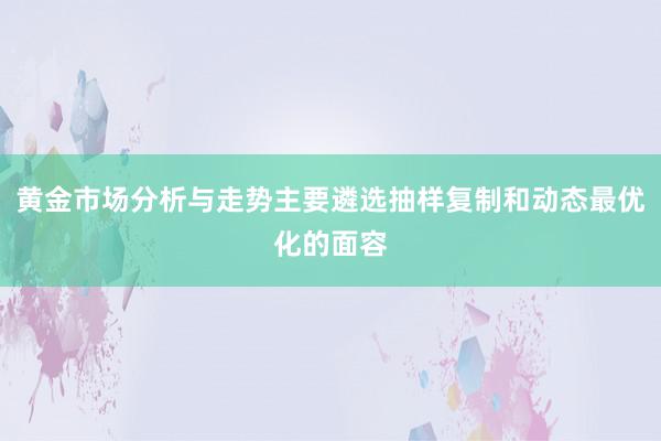 黄金市场分析与走势主要遴选抽样复制和动态最优化的面容