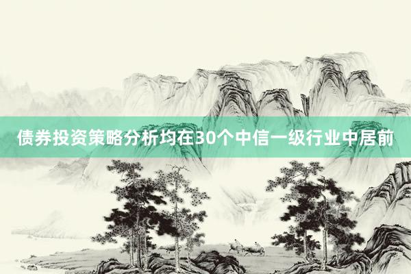 债券投资策略分析均在30个中信一级行业中居前