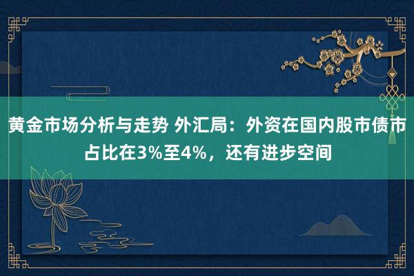 黄金市场分析与走势 外汇局：外资在国内股市债市占比在3%至4%，还有进步空间