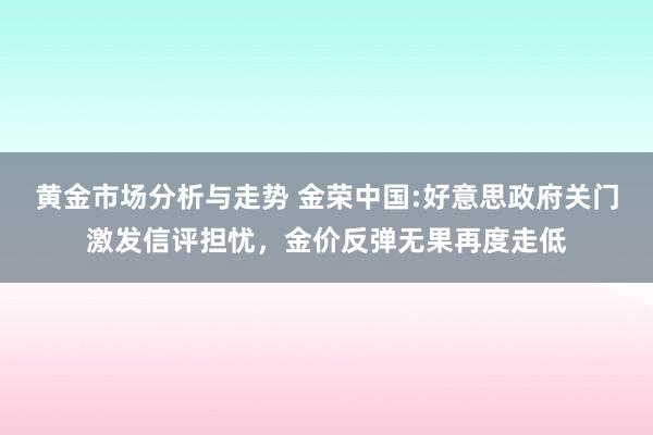 黄金市场分析与走势 金荣中国:好意思政府关门激发信评担忧，金价反弹无果再度走低