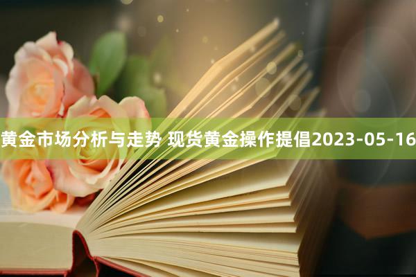 黄金市场分析与走势 现货黄金操作提倡2023-05-16