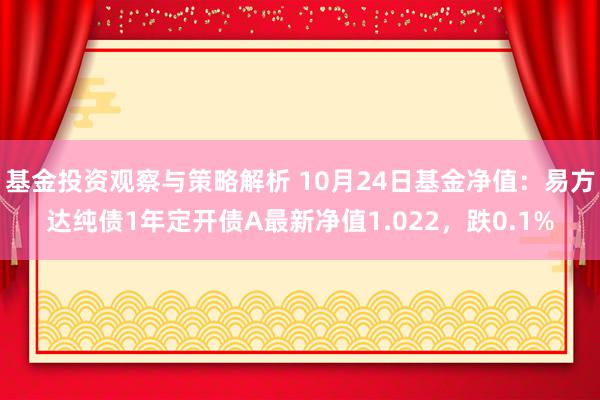 基金投资观察与策略解析 10月24日基金净值：易方达纯债1年定开债A最新净值1.022，跌0.1%