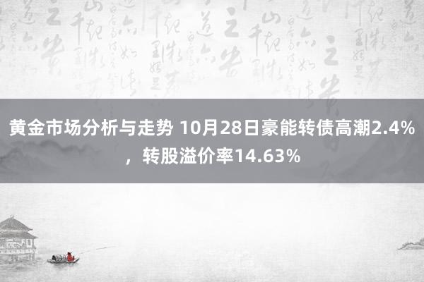 黄金市场分析与走势 10月28日豪能转债高潮2.4%，转股溢价率14.63%