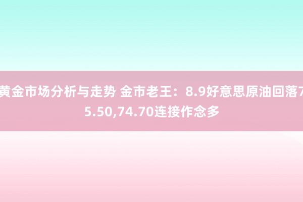 黄金市场分析与走势 金市老王：8.9好意思原油回落75.50,74.70连接作念多