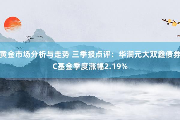 黄金市场分析与走势 三季报点评：华润元大双鑫债券C基金季度涨幅2.19%