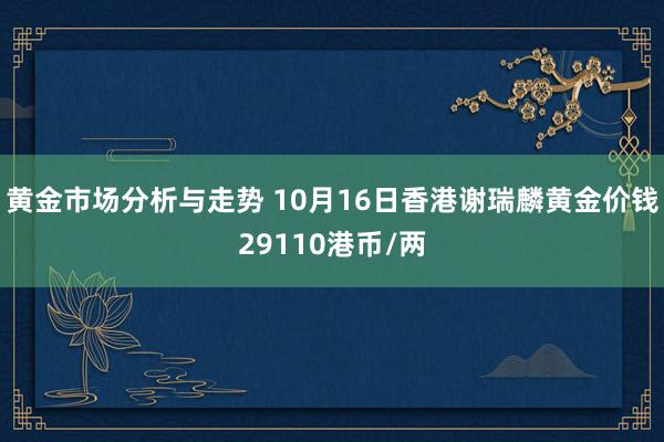 黄金市场分析与走势 10月16日香港谢瑞麟黄金价钱29110港币/两