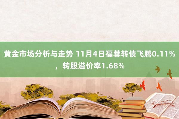 黄金市场分析与走势 11月4日福蓉转债飞腾0.11%，转股溢价率1.68%