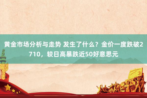 黄金市场分析与走势 发生了什么？金价一度跌破2710，较日高暴跌近50好意思元