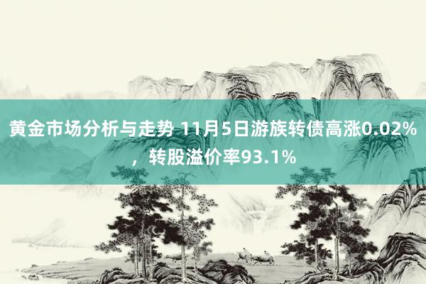 黄金市场分析与走势 11月5日游族转债高涨0.02%，转股溢价率93.1%