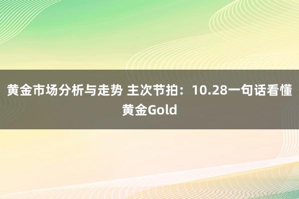 黄金市场分析与走势 主次节拍：10.28一句话看懂黄金Gold