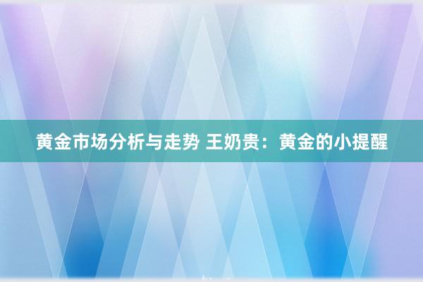 黄金市场分析与走势 王奶贵：黄金的小提醒