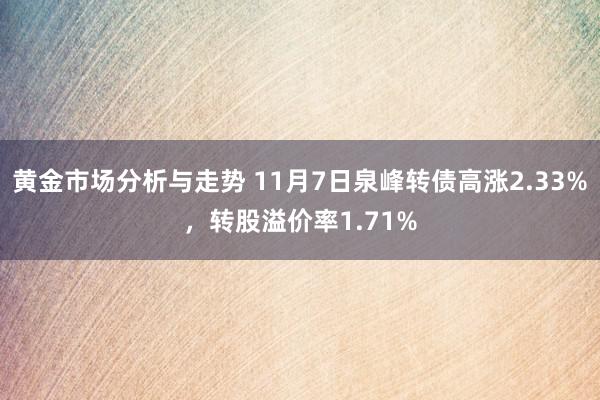 黄金市场分析与走势 11月7日泉峰转债高涨2.33%，转股溢价率1.71%