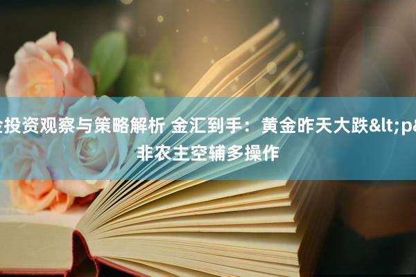 基金投资观察与策略解析 金汇到手：黄金昨天大跌<p>
非农主空辅多操作