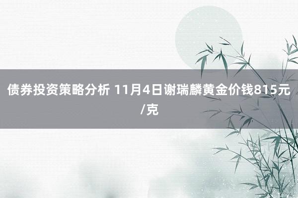 债券投资策略分析 11月4日谢瑞麟黄金价钱815元/克