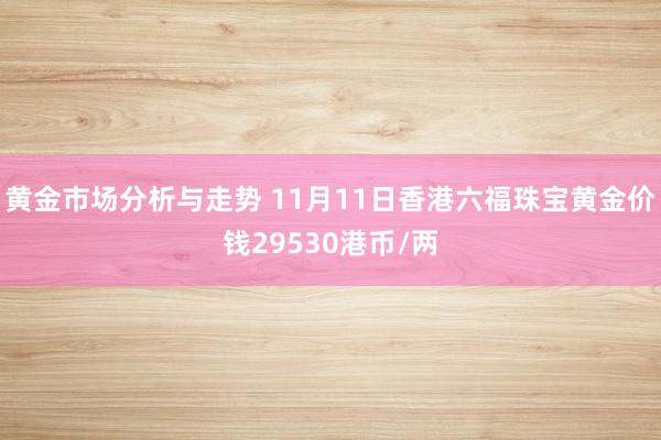 黄金市场分析与走势 11月11日香港六福珠宝黄金价钱29530港币/两