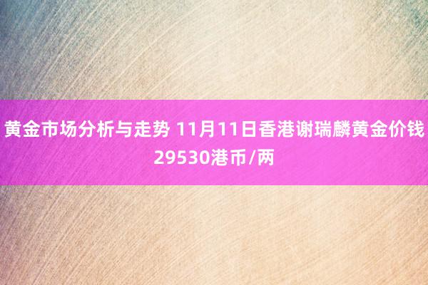 黄金市场分析与走势 11月11日香港谢瑞麟黄金价钱29530港币/两