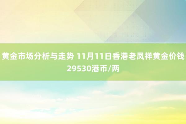 黄金市场分析与走势 11月11日香港老凤祥黄金价钱29530港币/两