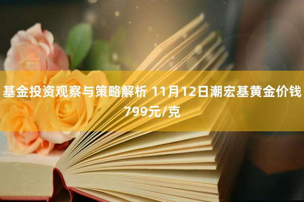 基金投资观察与策略解析 11月12日潮宏基黄金价钱799元/克