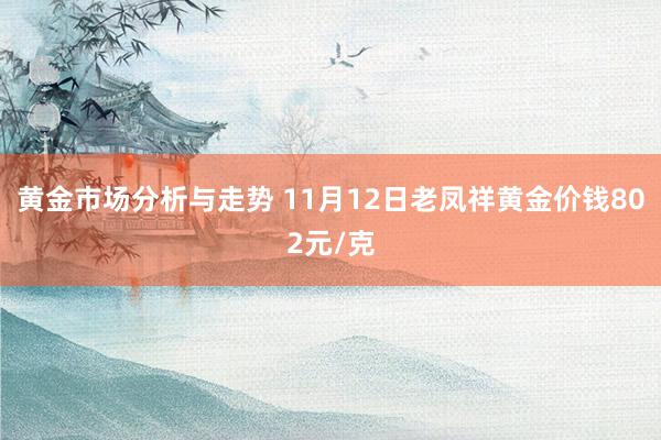 黄金市场分析与走势 11月12日老凤祥黄金价钱802元/克