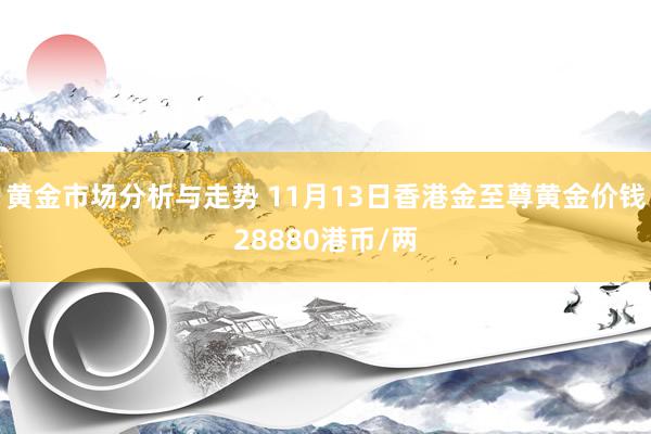 黄金市场分析与走势 11月13日香港金至尊黄金价钱28880港币/两