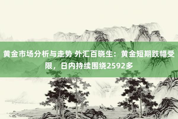 黄金市场分析与走势 外汇百晓生：黄金短期跌幅受限，日内持续围绕2592多