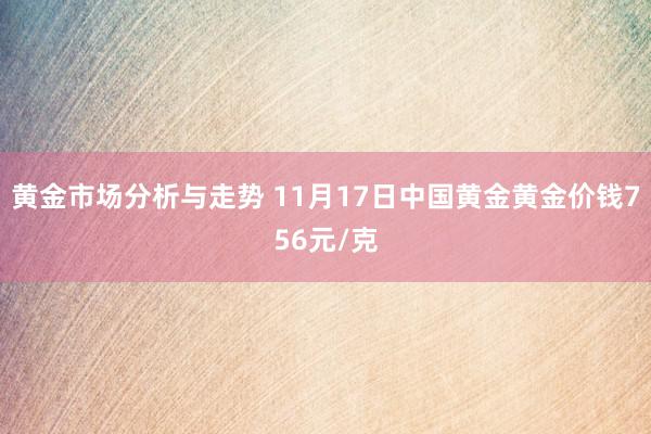 黄金市场分析与走势 11月17日中国黄金黄金价钱756元/克