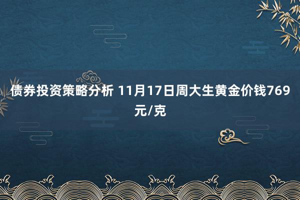 债券投资策略分析 11月17日周大生黄金价钱769元/克