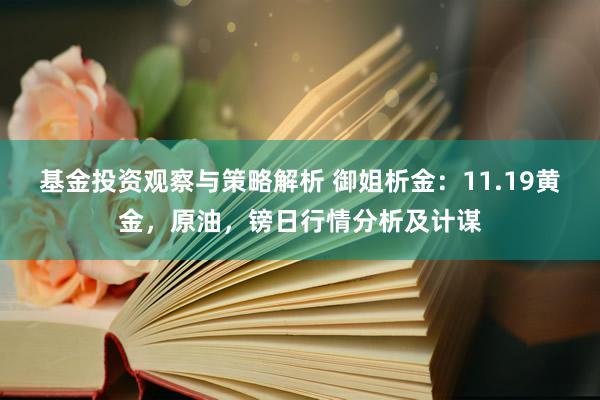 基金投资观察与策略解析 御姐析金：11.19黄金，原油，镑日行情分析及计谋