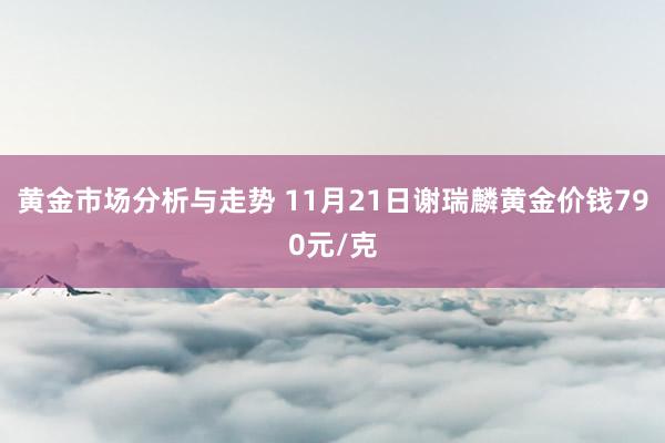 黄金市场分析与走势 11月21日谢瑞麟黄金价钱790元/克