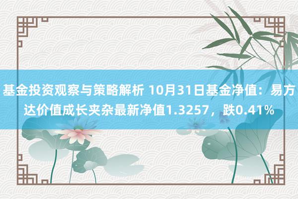 基金投资观察与策略解析 10月31日基金净值：易方达价值成长夹杂最新净值1.3257，跌0.41%