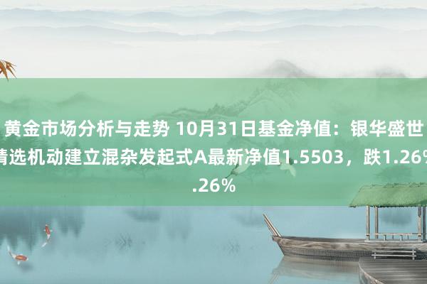 黄金市场分析与走势 10月31日基金净值：银华盛世精选机动建立混杂发起式A最新净值1.5503，跌1.26%