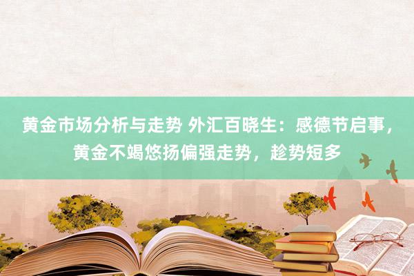 黄金市场分析与走势 外汇百晓生：感德节启事，黄金不竭悠扬偏强走势，趁势短多