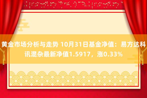 黄金市场分析与走势 10月31日基金净值：易方达科讯混杂最新净值1.5917，涨0.33%