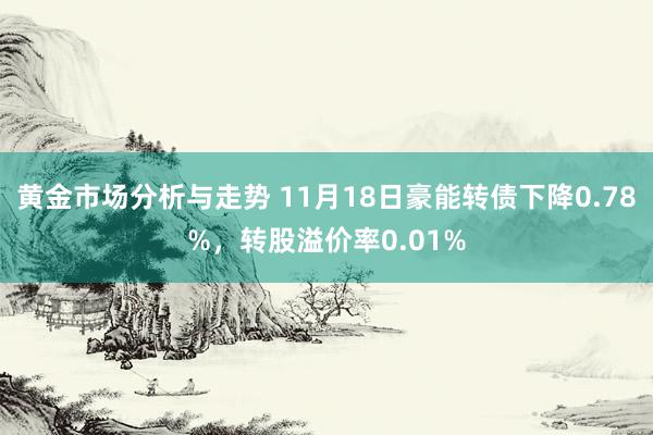 黄金市场分析与走势 11月18日豪能转债下降0.78%，转股溢价率0.01%