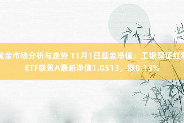 黄金市场分析与走势 11月1日基金净值：工银深证红利ETF联贯A最新净值1.0513，涨0.13%