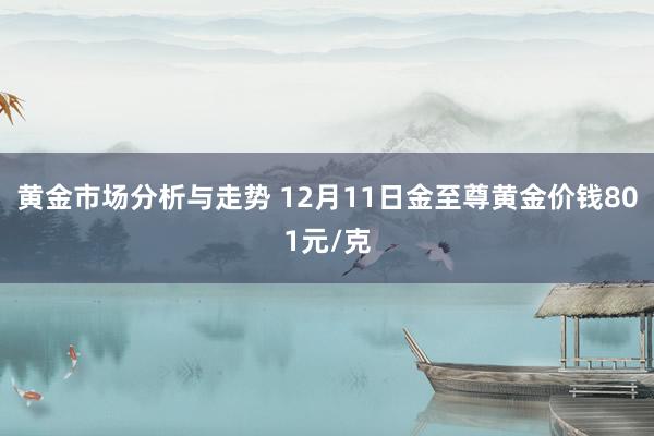 黄金市场分析与走势 12月11日金至尊黄金价钱801元/克