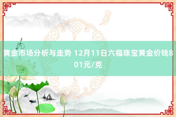 黄金市场分析与走势 12月11日六福珠宝黄金价钱801元/克