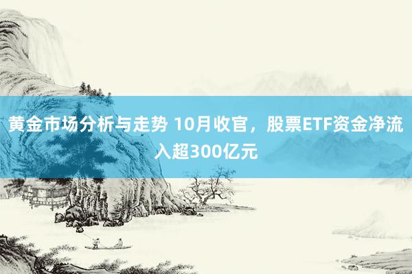 黄金市场分析与走势 10月收官，股票ETF资金净流入超300亿元