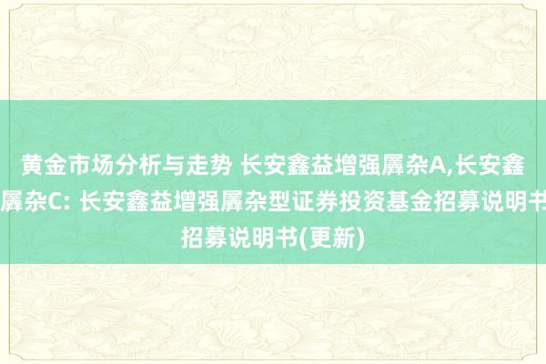 黄金市场分析与走势 长安鑫益增强羼杂A,长安鑫益增强羼杂C: 长安鑫益增强羼杂型证券投资基金招募说明书(更新)