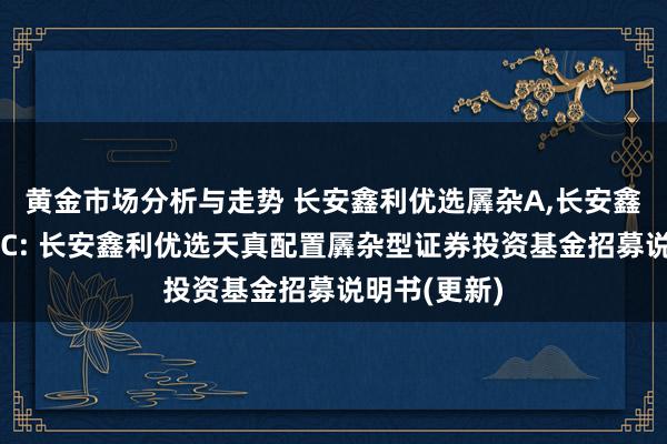 黄金市场分析与走势 长安鑫利优选羼杂A,长安鑫利优选羼杂C: 长安鑫利优选天真配置羼杂型证券投资基金招募说明书(更新)