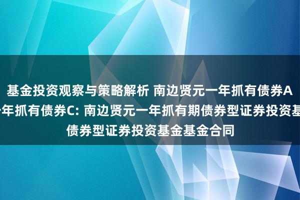 基金投资观察与策略解析 南边贤元一年抓有债券A,南边贤元一年抓有债券C: 南边贤元一年抓有期债券型证券投资基金基金合同