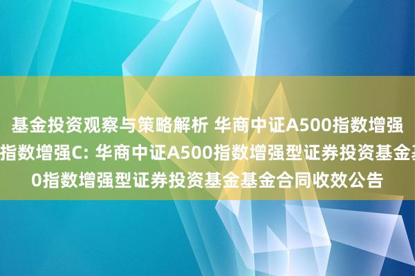 基金投资观察与策略解析 华商中证A500指数增强A,华商中证A500指数增强C: 华商中证A500指数增强型证券投资基金基金合同收效公告