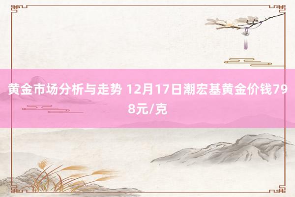 黄金市场分析与走势 12月17日潮宏基黄金价钱798元/克