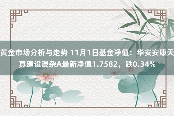 黄金市场分析与走势 11月1日基金净值：华安安康天真建设混杂A最新净值1.7582，跌0.34%