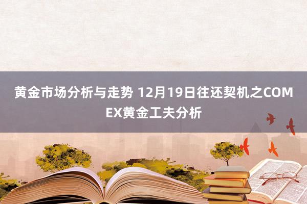 黄金市场分析与走势 12月19日往还契机之COMEX黄金工夫分析