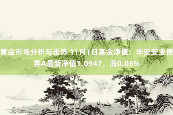 黄金市场分析与走势 11月1日基金净值：华安安业债券A最新净值1.0947，涨0.05%