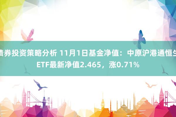 债券投资策略分析 11月1日基金净值：中原沪港通恒生ETF最新净值2.465，涨0.71%