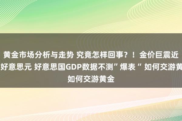 黄金市场分析与走势 究竟怎样回事？！金价巨震近44好意思元 好意思国GDP数据不测”爆表“ 如何交游黄金