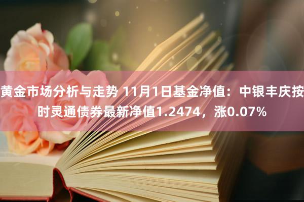 黄金市场分析与走势 11月1日基金净值：中银丰庆按时灵通债券最新净值1.2474，涨0.07%