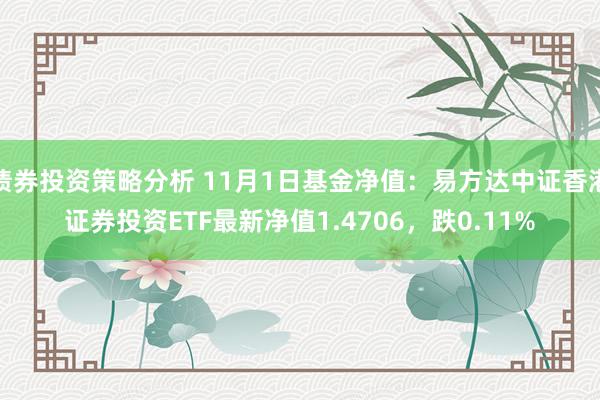 债券投资策略分析 11月1日基金净值：易方达中证香港证券投资ETF最新净值1.4706，跌0.11%